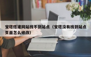 衢州宝塔搭建网站找不到站点（宝塔没有找到站点页面怎么修改）