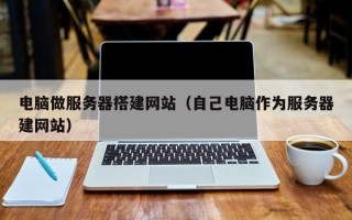 衢州电脑做服务器搭建网站（自己电脑作为服务器建网站）