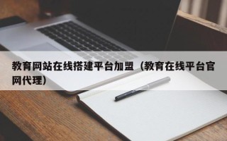 衢州教育网站在线搭建平台加盟（教育在线平台官网代理）