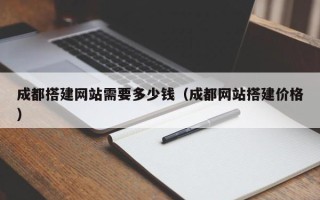衢州成都搭建网站需要多少钱（成都网站搭建价格）