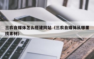 衢州三农自媒体怎么搭建网站（三农自媒体从哪里找素材）
