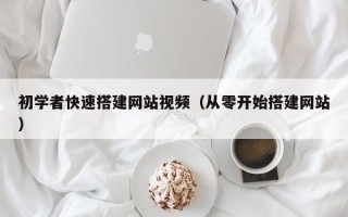衢州初学者快速搭建网站视频（从零开始搭建网站）