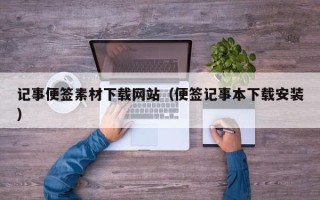 衢州记事便签素材下载网站（便签记事本下载安装）