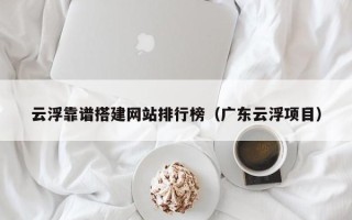衢州云浮靠谱搭建网站排行榜（广东云浮项目）