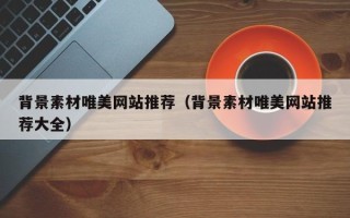 衢州背景素材唯美网站推荐（背景素材唯美网站推荐大全）