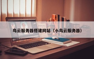 衢州鸟云服务器搭建网站（小鸟云服务器）