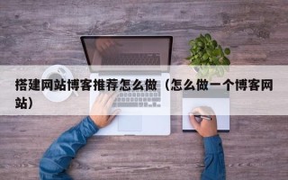 衢州搭建网站博客推荐怎么做（怎么做一个博客网站）