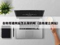 衢州自助搭建网站怎么做的呢（自助建立网站）