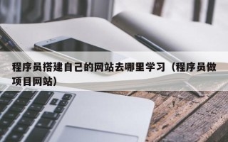 衢州程序员搭建自己的网站去哪里学习（程序员做项目网站）