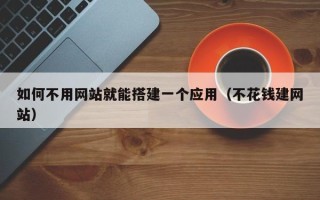 衢州如何不用网站就能搭建一个应用（不花钱建网站）