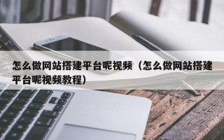 衢州怎么做网站搭建平台呢视频（怎么做网站搭建平台呢视频教程）